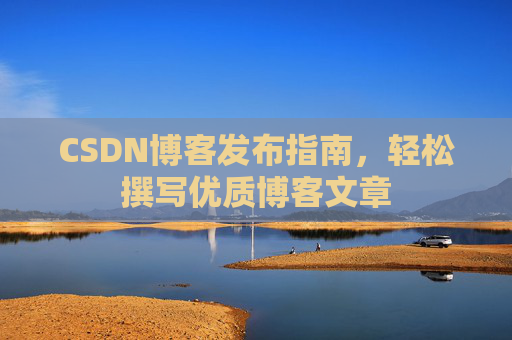 CSDN博客发布指南，轻松撰写优质博客文章